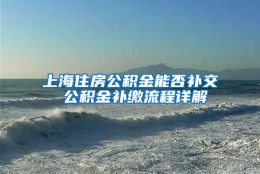 上海住房公积金能否补交 公积金补缴流程详解