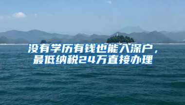 没有学历有钱也能入深户，最低纳税24万直接办理