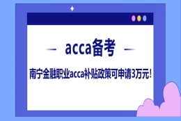 南宁金融职业acca补贴政策可申请3万元！