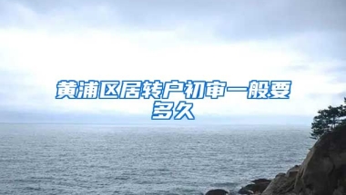 黄浦区居转户初审一般要多久