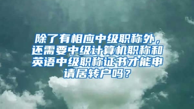 除了有相应中级职称外，还需要中级计算机职称和英语中级职称证书才能申请居转户吗？