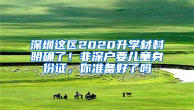 深圳这区2020升学材料明确了！非深户要儿童身份证，你准备好了吗