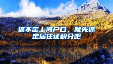 搞不定上海户口，就先搞定居住证积分吧