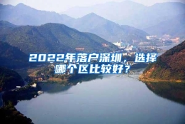 2022年落户深圳，选择哪个区比较好？