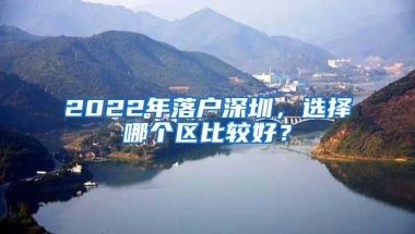 2022年落户深圳，选择哪个区比较好？