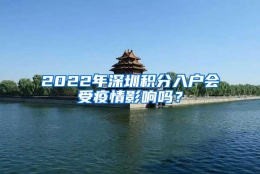 2022年深圳积分入户会受疫情影响吗？