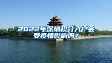 2022年深圳积分入户会受疫情影响吗？