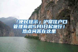 「便民提示」沪常住户口管理新规5月1日起施行！热点问答在这里