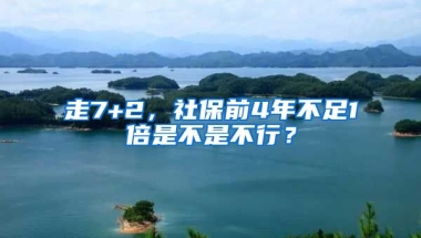 走7+2，社保前4年不足1倍是不是不行？