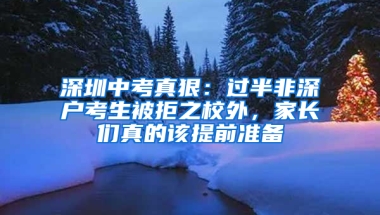 深圳中考真狠：过半非深户考生被拒之校外，家长们真的该提前准备