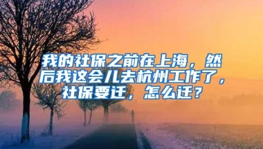 我的社保之前在上海，然后我这会儿去杭州工作了，社保要迁，怎么迁？