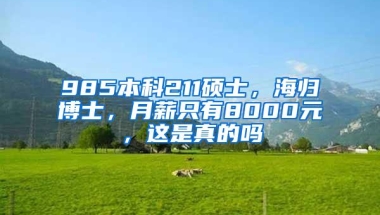 985本科211硕士，海归博士，月薪只有8000元，这是真的吗