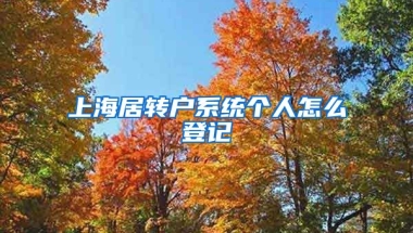 上海居转户系统个人怎么登记