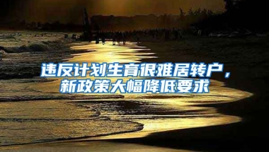 违反计划生育很难居转户，新政策大幅降低要求