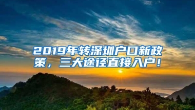 2019年转深圳户口新政策，三大途径直接入户！