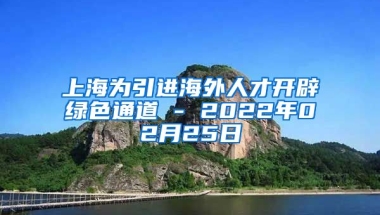 上海为引进海外人才开辟绿色通道 - 2022年02月25日