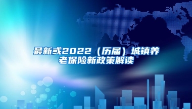 最新或2022（历届）城镇养老保险新政策解读