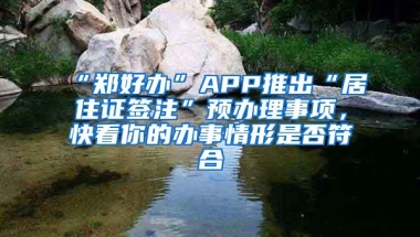 “郑好办”APP推出“居住证签注”预办理事项，快看你的办事情形是否符合