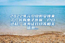 2022年元旦放假安排来了！另有电子医保、户口迁移、准考证打印等相关信息...