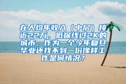 在人均年收入（中层）接近22万、低保线过2K的城市，作为一个今年复旦毕业还找不到一份像样工作是何情况？