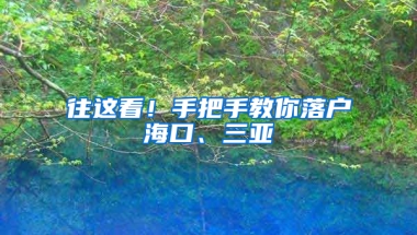 往这看！手把手教你落户海口、三亚→