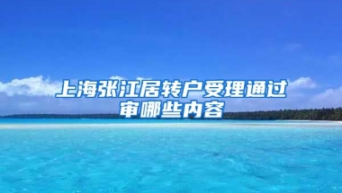 上海张江居转户受理通过审哪些内容