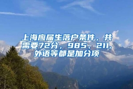 上海应届生落户条件，共需要72分，985、211,外语等都是加分项