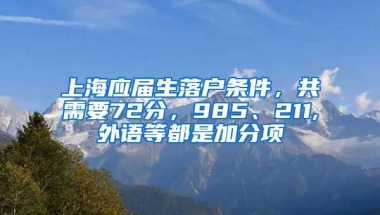 上海应届生落户条件，共需要72分，985、211,外语等都是加分项