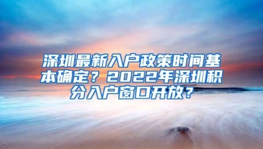 深圳最新入户政策时间基本确定？2022年深圳积分入户窗口开放？