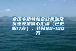 全国专精特新企业奖励及优惠政策精心汇编（已更新17省），补贴20-100万