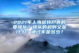 2021年上海居转户真的要排队？排队的规则又是什么？通过率是多少？