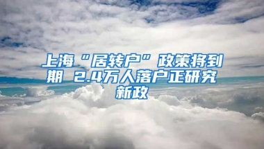 上海“居转户”政策将到期 2.4万人落户正研究新政