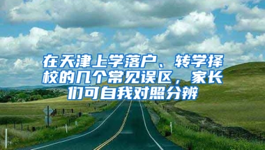 在天津上学落户、转学择校的几个常见误区，家长们可自我对照分辨