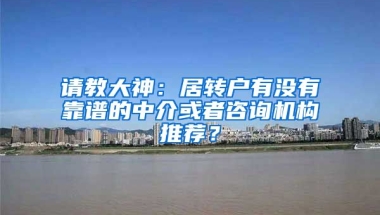 请教大神：居转户有没有靠谱的中介或者咨询机构推荐？