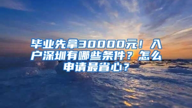 毕业先拿30000元！入户深圳有哪些条件？怎么申请最省心？