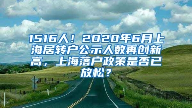 1516人！2020年6月上海居转户公示人数再创新高，上海落户政策是否已放松？