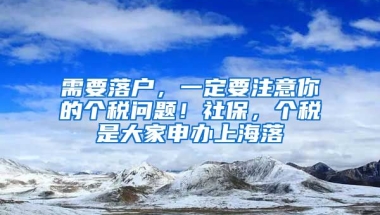 需要落户，一定要注意你的个税问题！社保，个税是大家申办上海落