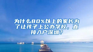 为什么80%以上的家长为了让孩子上公办学校，直接入户深圳？