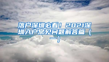 落户深圳必看！2021深圳入户常见问题解答篇（一）