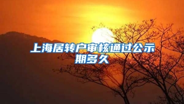 上海居转户审核通过公示期多久