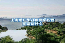 上海落户中社保和个税匹配是指什么