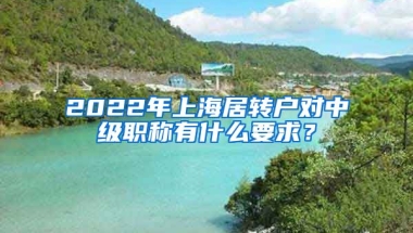 2022年上海居转户对中级职称有什么要求？