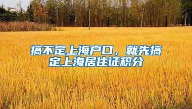 搞不定上海户口，就先搞定上海居住证积分