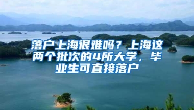 落户上海很难吗？上海这两个批次的4所大学，毕业生可直接落户