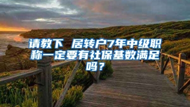 请教下 居转户7年中级职称一定要有社保基数满足吗？