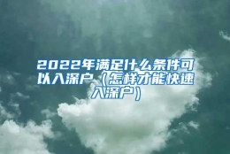 2022年满足什么条件可以入深户（怎样才能快速入深户）