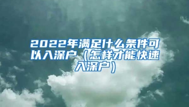 2022年满足什么条件可以入深户（怎样才能快速入深户）