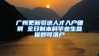 广州更新引进人才入户细则 全日制本科毕业生参保即可落户