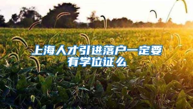 上海人才引进落户一定要有学位证么