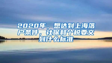 2020年，想达到上海落户条件，社保和个税要交到什么标准